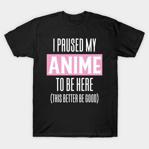 I Paused My Anime To Be Here T-Shirt by Aajos